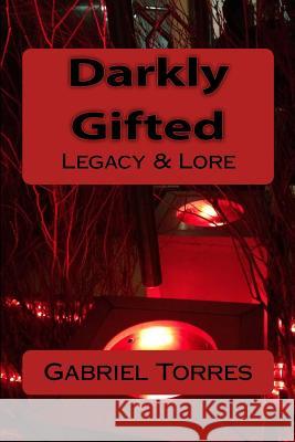 Darkly Gifted: Legacy & Lore Gabriel Torres 9781478323921 Createspace