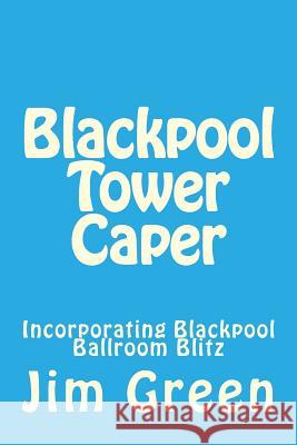 Blackpool Tower Caper: Incorporating Blackpool Ballroom Blitz Jim Green 9781478324775 Createspace