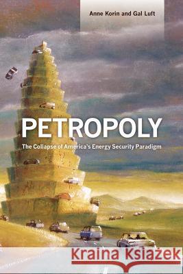 Petropoly: The Collapse of America's Energy Security Paradigm Gal Luft Anne Korin 9781478324867 Createspace