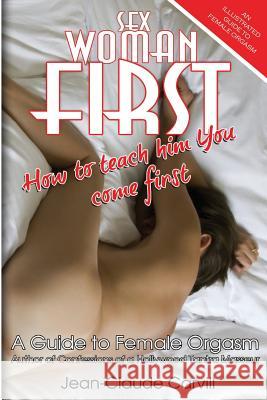 Sex Woman First: How to teach him You come First - An Illustrated Guide to Female Orgasm Carvill, Jean-Claude 9781478326229 Createspace