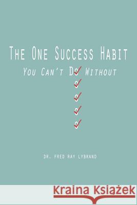 The One Success Habit: You Can't Do Without Dr Fred Ray Lybrand 9781478326304 Createspace Independent Publishing Platform