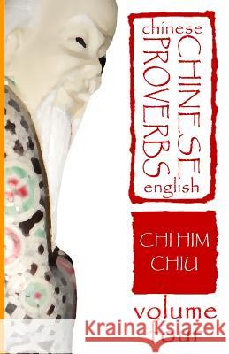 Chinese Proverbs, Volume Four: A Bilingual Dictionary (Chinese-English), Short Expressions of Popular Wisdom Chi Him Chiu Deborah Dee 9781478326762 Createspace