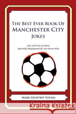 The Best Ever Book of Manchester City Jokes: Lots and Lots of Jokes Specially Repurposed for You-Know-Who Mark Geoffrey Young 9781478331599