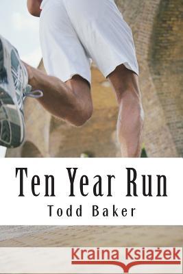 Ten Year Run: A Marathoning Memoir Todd Baker 9781478332619 Createspace