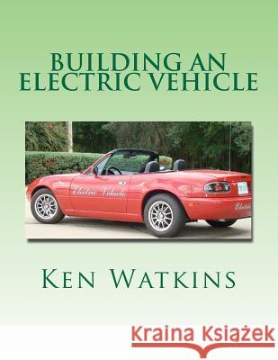 Building an Electric Vehicle: (Color Edition) Watkins, Ken 9781478332664 Createspace Independent Publishing Platform