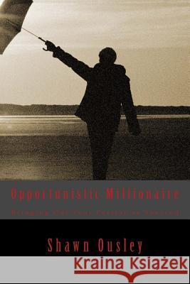 Opportunistic Millionaire: Bringing Out Your Passion To Succeed Ousley, Shawn 9781478332787 Createspace