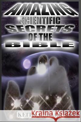 Amazing Scientific Secrets of the Bible Keith Gino Bar 9781478334897 Createspace Independent Publishing Platform