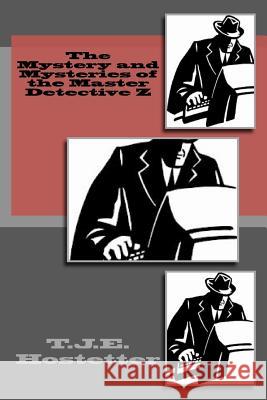 The Mystery and Mysteries of the Master Detective Z T. J. E. Hostetter 9781478336280 Createspace Independent Publishing Platform