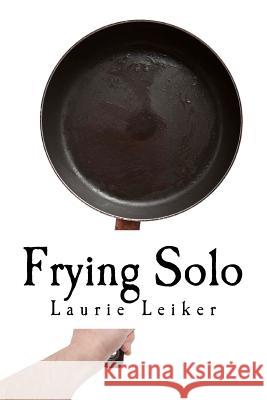 Frying Solo: Quick, Healthy Recipes For One Leiker, Laurie J. 9781478336549 Createspace Independent Publishing Platform