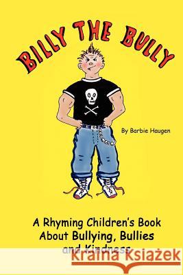 Billy The Bully: A Rhyming Children's Book About Bullying, Bullies and Kindness Haugen, Barbie 9781478336914