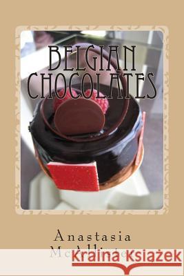 Belgian Chocolates: The Best Chocolate in the World Anastasia McAllister 9781478337034 Createspace