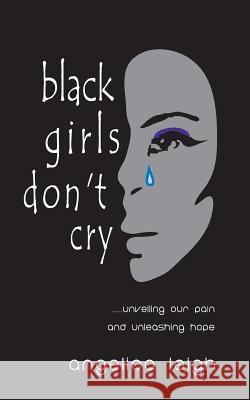 Black Girls Don't Cry: Unveiling Our Pain and Unleashing Hope Angelica Leigh Karen D. Harris 9781478339120