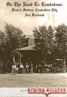 On The Road To Tombstone: Drew's Station, Contention City and Fairbank Rose, John D. 9781478339564