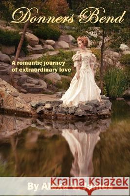 Donners Bend: A Romantic Journey of Extraordinary Love Alexa V. James 9781478341208