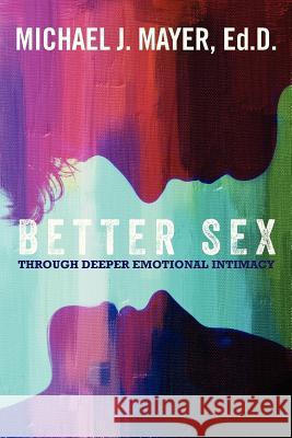Better Sex Through Deeper Emotional Intimacy Dr Michael J. Mayer 9781478341444