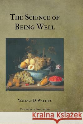 The Science of Being Well Wallace D. Wattles 9781478343837 Createspace