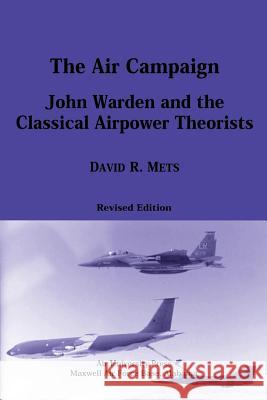 The Air Campaign: John Warden and the Classical Airpower Theorists David R. Mets 9781478344810 Createspace