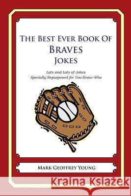 The Best Ever Book of Braves Jokes: Lots and Lots of Jokes Specially Repurposed for You-Know-Who Mark Geoffrey Young 9781478346395 Createspace