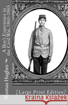 A Boy's Experience in the Civil War, 1860-1865 [Large Print Edition] Thomas Hughes 9781478346678 Createspace