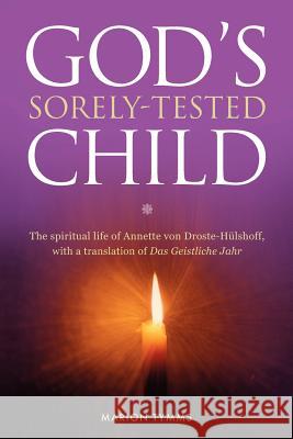 Gods Sorely Tested Child: The spiritual life of Annette von Droste-Hülshoff with a translation of Das Geistliche Jahr Tymms, Marion 9781478348207 Createspace Independent Publishing Platform