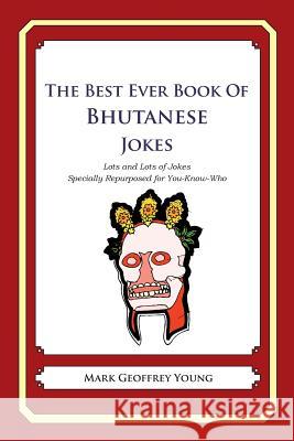 The Best Ever Book of Bhutanese Jokes: Lots and Lots of Jokes Specially Repurposed for You-Know-Who Mark Geoffrey Young 9781478349129 Createspace