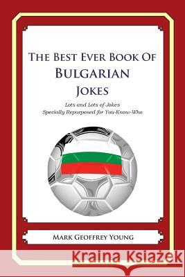 The Best Ever Book of Bulgarian Jokes: Lots and Lots of Jokes Specially Repurposed for You-Know-Who Mark Geoffrey Young 9781478349167 Createspace