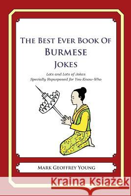 The Best Ever Book of Burmese Jokes: Lots and Lots of Jokes Specially Repurposed for You-Know-Who Mark Geoffrey Young 9781478349198 Createspace