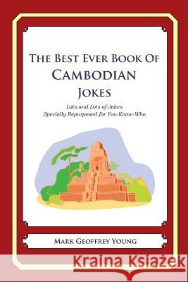 The Best Ever Book of Cambodian Jokes: Lots and Lots of Jokes Specially Repurposed for You-Know-Who Mark Geoffrey Young 9781478349228 Createspace