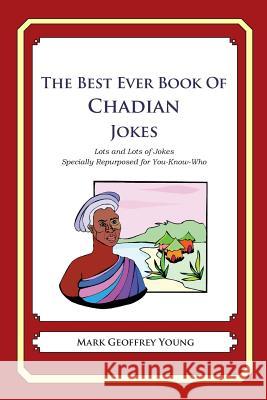 The Best Ever Book of Chadian Jokes: Lots and Lots of Jokes Specially Repurposed for You-Know-Who Mark Geoffrey Young 9781478349273 Createspace