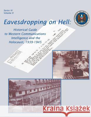 Eavesdropping on Hell: Historical Guide to Western Communications Intelligence and the Holocaust, 1939-1945 National Security Agency Robert J. Hanyok 9781478351443 Createspace