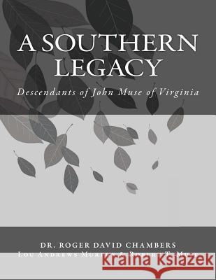 A Southern Legacy: Descendants of John Muse of Virginia Dr Roger David Chambers Lou Andrews Murphy Robert T. Muse 9781478351566