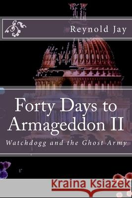 Forty Days to Armageddon II: Watchdogg, & the Ghost Army Reynold Jay 9781478351801 Createspace Independent Publishing Platform