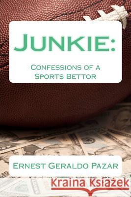 Junkie: Confessions of a Sports Bettor Ernest Geraldo Pazar 9781478351917 Createspace Independent Publishing Platform