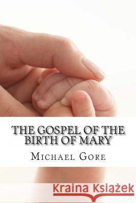 The Gospel of the Birth of Mary: Lost & Forgotten Books of the New Testament Ps Michael Gore 9781478352693