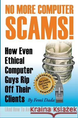 No More Computer Scams!: How Even Ethical Computer Guys Rip Off Thier Clients And How To Avoid Being Their Next Victim Dada, Femi 9781478353003 Createspace Independent Publishing Platform
