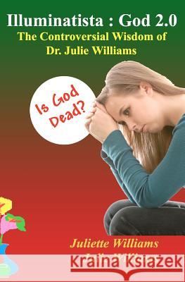 Illuminatista: God 2.0: The Controversial Wisdom of Dr. Julie Williams Juliette Williams Marie Guillaumes Julie Williams 9781478353416 Createspace Independent Publishing Platform