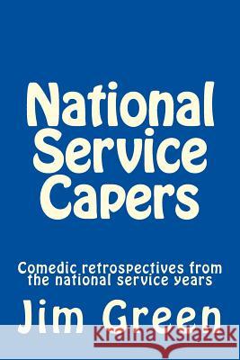 National Service Capers: Comedic retrospectives from the national service years Green, Jim 9781478354307 Createspace