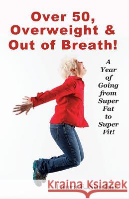Over 50, Overweight & Out Of Breath: A Year Of Going From Super Fat To Super Fit. Boles, Jean 9781478355366
