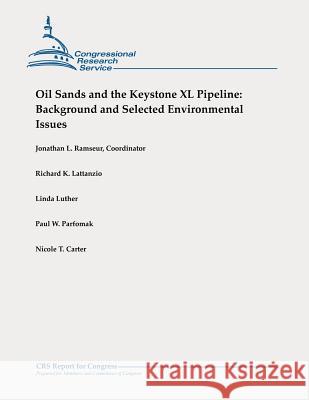 Oil Sands and the Keystone XL Pipeline: Background and Selected Environmental Issues Jonathan L. Ramseur Richard K. Lattanzio Linda Luther 9781478355434 Createspace