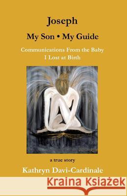 Joseph--My Son, My Guide: Communications From the Baby I Lost at Birth Davi-Cardinale, Kathryn 9781478355922 Createspace Independent Publishing Platform