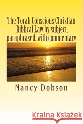 The Torah Conscious Christian, Biblical Law by subject, paraphrased, with commentary Nancy Dobson 9781478360933 Createspace Independent Publishing Platform