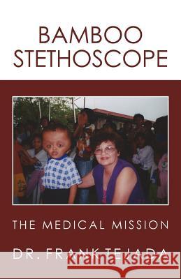 Bamboo Stethoscope.: The Medical Mission M. D. Frank Tejada 9781478361152 Createspace