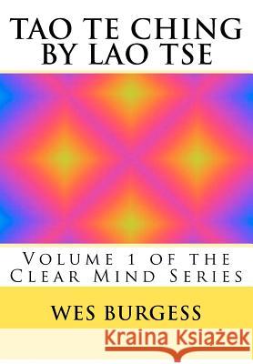 The Tao Te Ching by Lao Tse: Traditional Taoist Wisdom to Enlighten Everyone. Volume 1 of the Clear Mind Series Wes Burges 9781478361305 Createspace