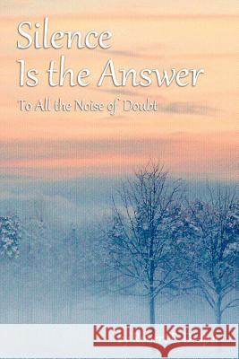 Silence Is the Answer: To All the Noise of Doubt Robert E. Draper 9781478362531