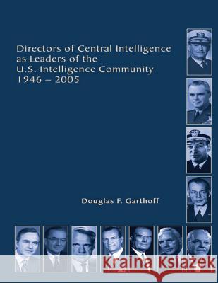 Directors of Central Intelligence and Leaders of the U.S. Intelligence Community Douglas F. Garthoff Central Intelligence Agency Paul M. Johnson 9781478362654 Createspace