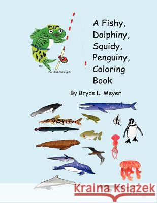 A Fishy, Dolphiny, Squidy, Penguiny, Coloring Book Bryce L. Meyer 9781478362661 Createspace Independent Publishing Platform