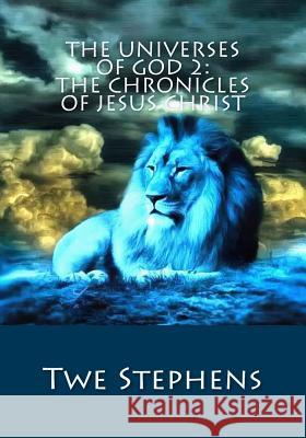 The Universes of God 2: The Chronicles of Jesus Christ Twe Stephens 9781478363675 Createspace Independent Publishing Platform