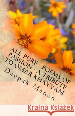 All Pure - Poems of Passion - A tribute to Omar Khayyam Menon, Deepak 9781478364931