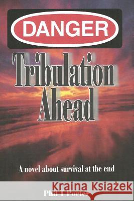 Danger: Tribulation AHead: A novel about survival at the end. Porter, Phil T. 9781478366362