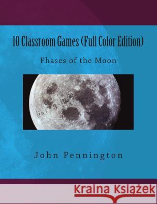10 Classroom Games (Full Color Edition): Phases of the Moon John Pennington 9781478366607 Createspace